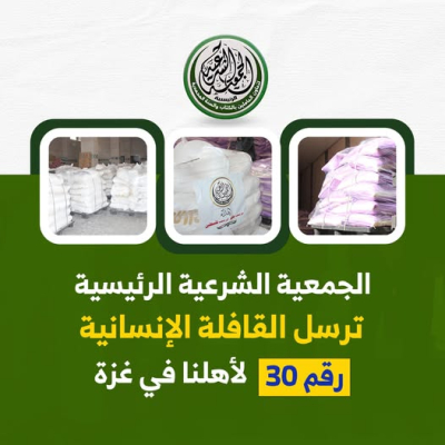 الجمعية الشرعية الرئيسية ترسل القافلة الإغاثية رقم 30 لأهالي غزة